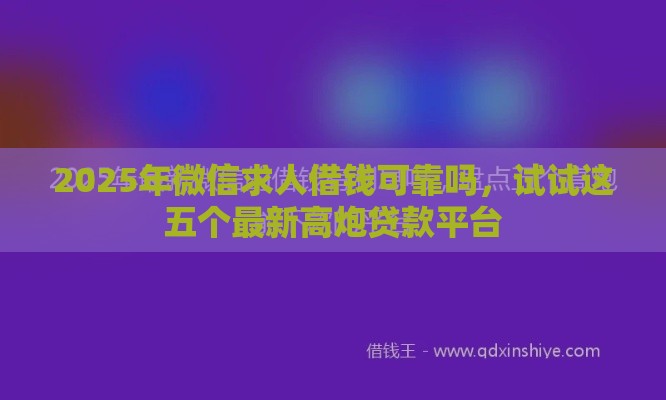 2025年微信求人借钱可靠吗，试试这五个最新高炮贷款平台
