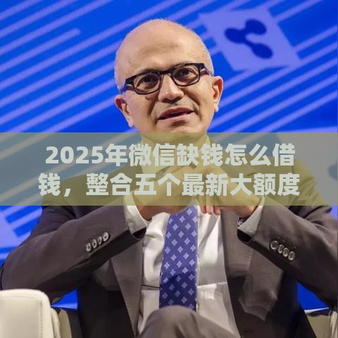 2025年微信缺钱怎么借钱，整合五个最新大额度贷款平台