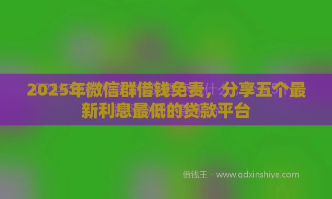 2025年微信群借钱免责，分享五个最新利息最低的贷款平台