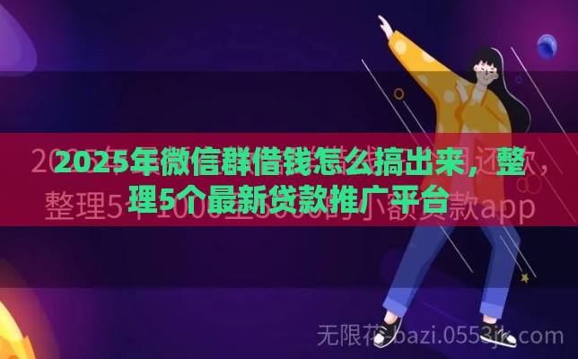 2025年微信群借钱怎么搞出来，整理5个最新贷款推广平台