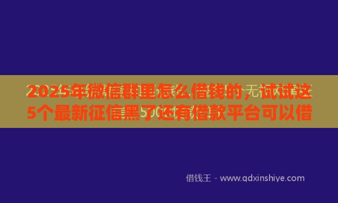 2025年微信群里怎么借钱的，试试这5个最新征信黑了还有借款平台可以借钱