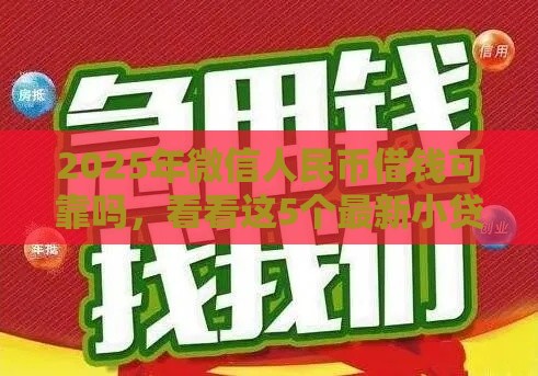 2025年微信人民币借钱可靠吗，看看这5个最新小贷款平台