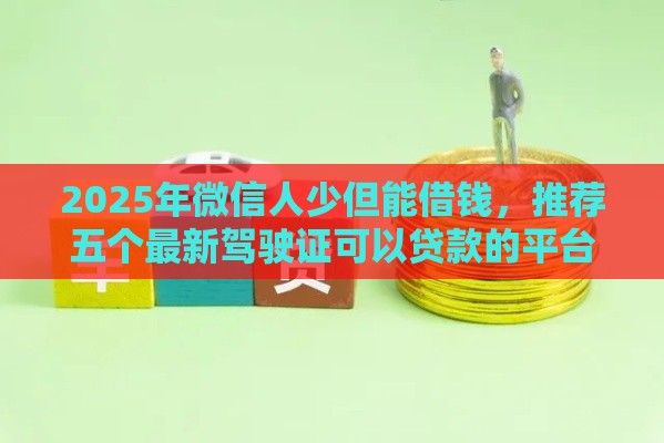 2025年微信人少但能借钱，推荐五个最新驾驶证可以贷款的平台
