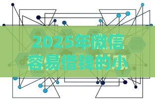 2025年微信容易借钱的小程序是真的吗，推荐5个最新贷款公司平台