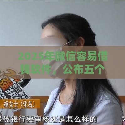 2025年微信容易借钱软件，公布五个最新官方网贷平台好