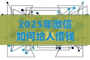 2025年微信如何给人借钱啊提现，梳理五个最新高额贷款平台