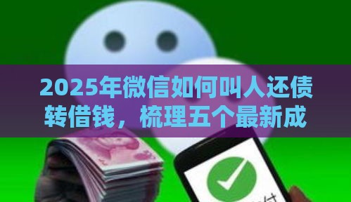 2025年微信如何叫人还债转借钱，梳理五个最新成都贷款平台