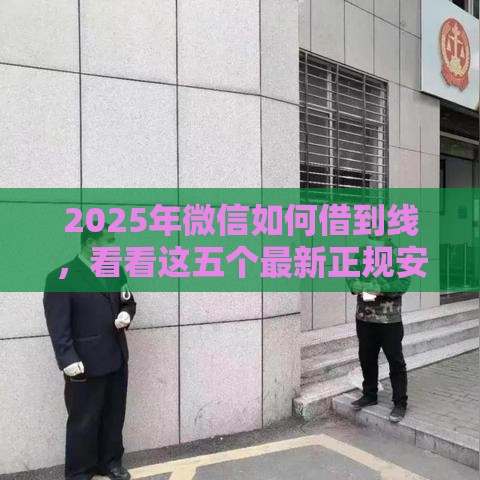 2025年微信如何借到线，看看这五个最新正规安全的贷款平台