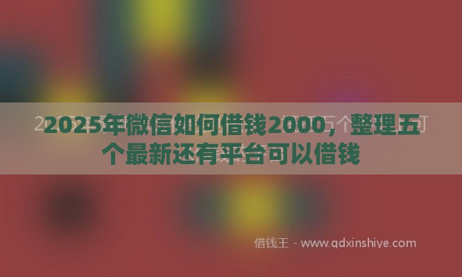2025年微信如何借钱2000，整理五个最新还有平台可以借钱