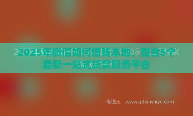 2025年微信如何借钱本地，整合5个最新一站式贷款服务平台