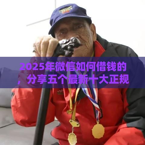 2025年微信如何借钱的,分享五个最新十大正规网贷平台 2025年微信如何借钱的,分享五个最新十大正规网贷平台