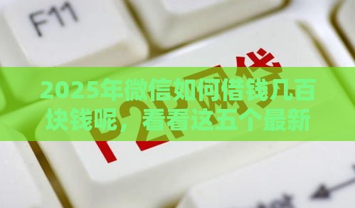 2025年微信如何借钱几百块钱呢，看看这五个最新高炮口子2025最新下款苹果手机能下载的