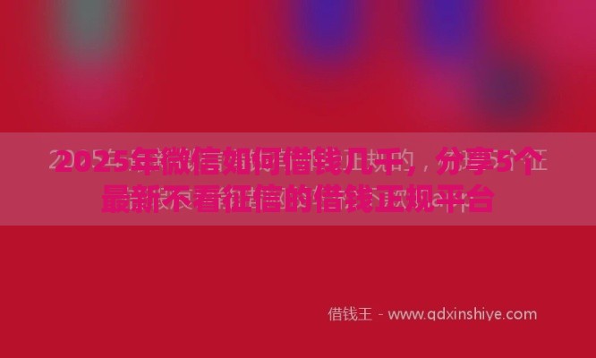 2025年微信如何借钱几千，分享5个最新不看征信的借钱正规平台