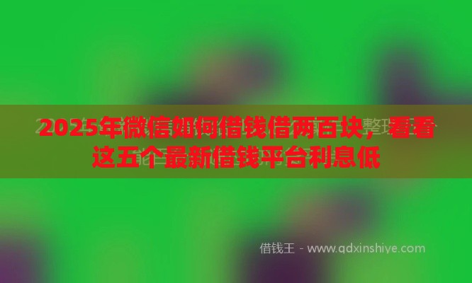 2025年微信如何借钱借两百块，看看这五个最新借钱平台利息低