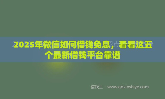 2025年微信如何借钱免息，看看这五个最新借钱平台靠谱
