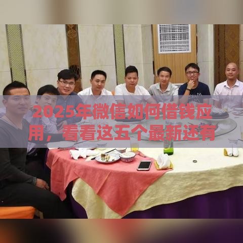2025年微信如何借钱应用，看看这五个最新还有借款平台可以借钱