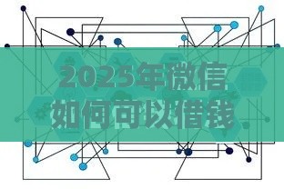 2025年微信如何可以借钱，推荐五个最新网贷平台好借款