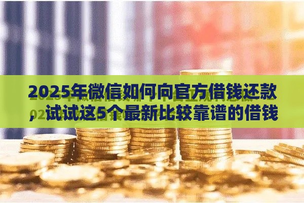 2025年微信如何向官方借钱还款，试试这5个最新比较靠谱的借钱平台