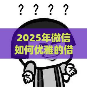 2025年微信如何优雅的借钱，分享五个最新可以贷款的平台