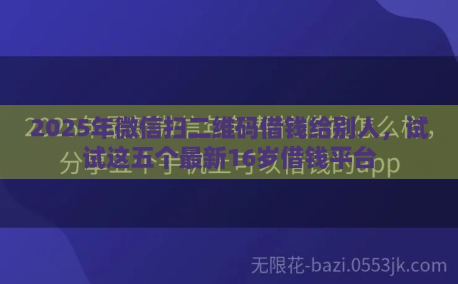 2025年微信扫二维码借钱给别人，试试这五个最新16岁借钱平台