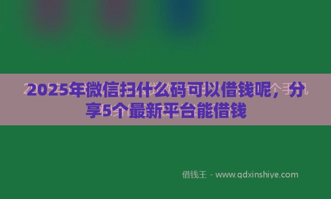 2025年微信扫什么码可以借钱呢，分享5个最新平台能借钱