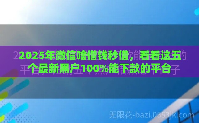 2025年微信啥借钱秒借，看看这五个最新黑户100%能下款的平台