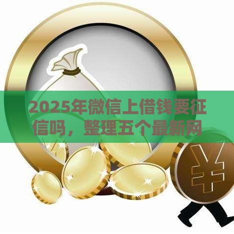 2025年微信上借钱要征信吗，整理五个最新网贷口子交流论坛