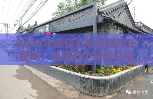 2025年微信上能借钱吗正规吗，整理五个最新借钱平台