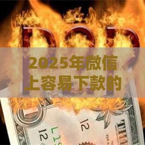 2025年微信上容易下款的口子，公布5个最新网贷可靠的平台