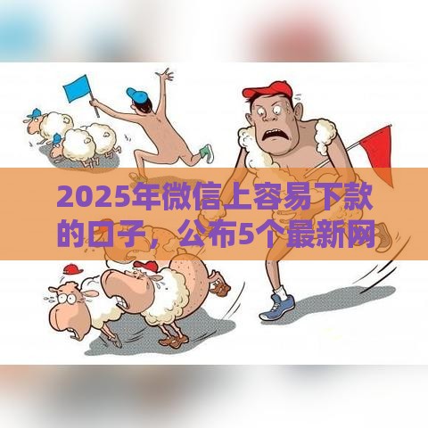 2025年微信上容易下款的口子，公布5个最新网贷可靠的平台