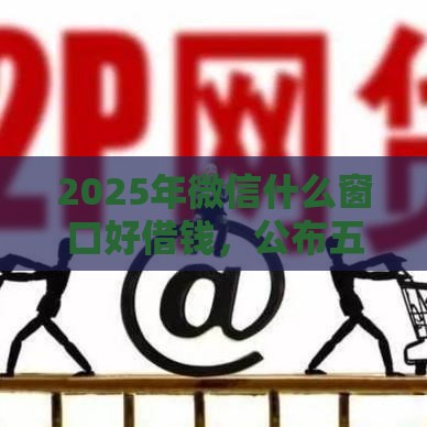 2025年微信什么窗口好借钱，公布五个最新夜间无视一切秒下款的高炮口子