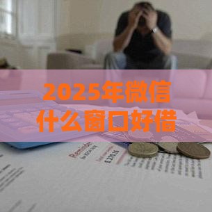 2025年微信什么窗口好借钱，公布五个最新夜间无视一切秒下款的高炮口子
