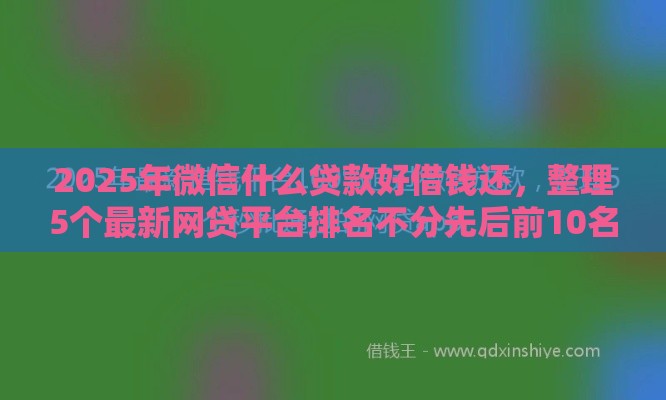 2025年微信什么贷款好借钱还，整理5个最新网贷平台排名不分先后前10名