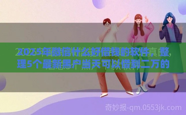 2025年微信什么好借钱的软件，整理5个最新黑户当天可以借到二万的平台