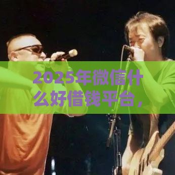 2025年微信什么好借钱平台，公布五个最新和安逸花一样好下款的平台