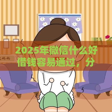 2025年微信什么好借钱容易通过，分享5个最新十大良心贷款平台