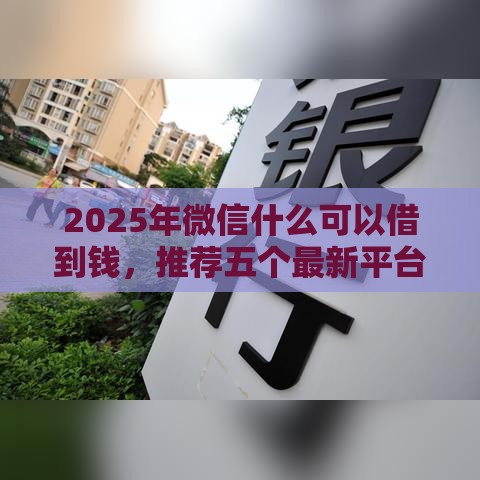 2025年微信什么可以借到钱，推荐五个最新平台借钱容易通过不看征信