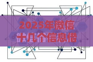 2025年微信十几个信息借钱，整理5个最新什么贷款平台靠谱