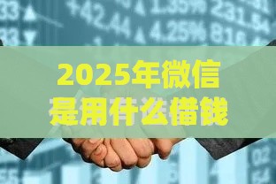 2025年微信是用什么借钱的，整理五个最新大数据不好平台可以借钱