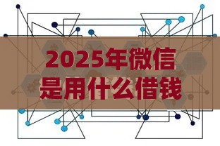 2025年微信是用什么借钱的，整理五个最新大数据不好平台可以借钱