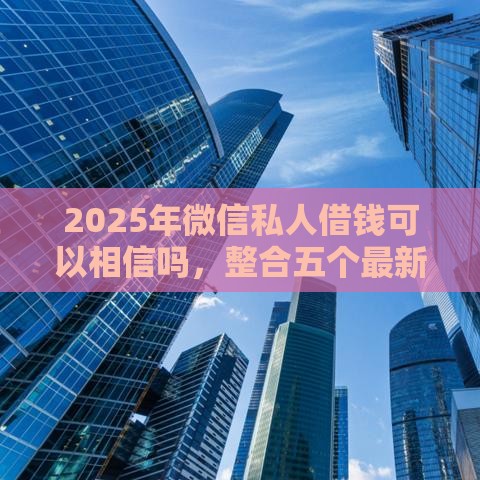 2025年微信私人借钱可以相信吗，整合五个最新征信花手机上太高利息贷款软件