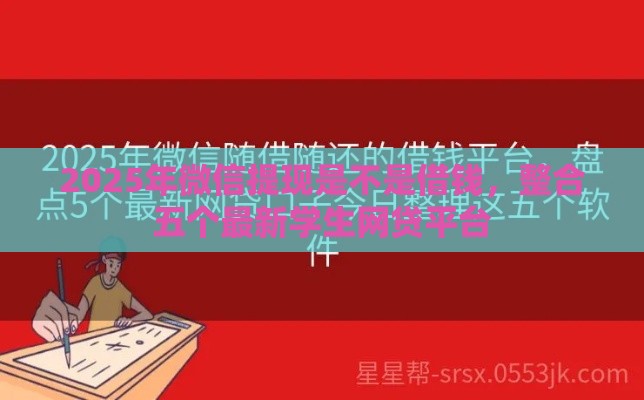 2025年微信提现是不是借钱，整合五个最新学生网贷平台