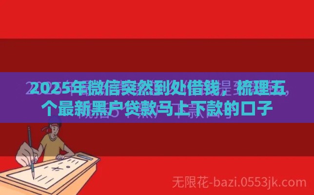 2025年微信突然到处借钱，梳理五个最新黑户贷款马上下款的口子