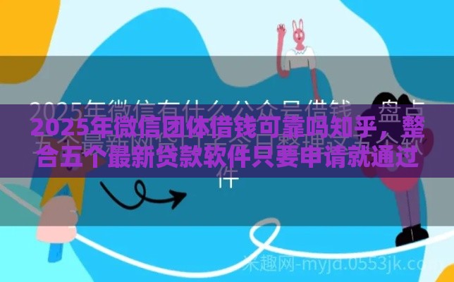 2025年微信团体借钱可靠吗知乎，整合五个最新贷款软件只要申请就通过