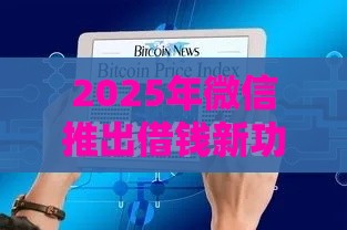 2025年微信推出借钱新功能，梳理5个最新65岁稳放款口子