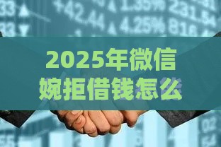 2025年微信婉拒借钱怎么说话，梳理5个最新不看征信的借钱平台