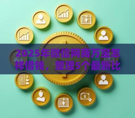 2025年微信网商万宝怎样借钱，整理5个最新比较靠谱的借钱平台