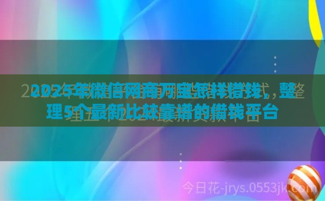 2025年微信网商万宝怎样借钱，整理5个最新比较靠谱的借钱平台