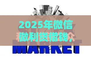 2025年微信微利贷借钱，推荐五个最新征信花了还能贷款的正规平台