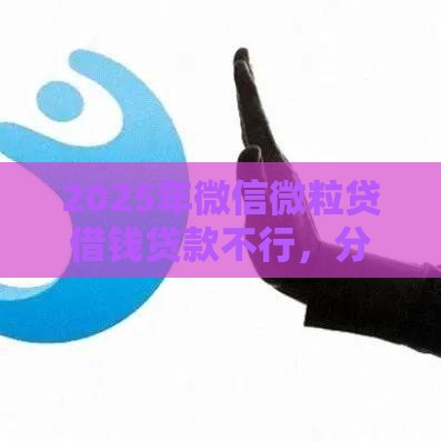 2025年微信微粒贷借钱贷款不行，分享五个最新网贷平台不看征信最好下款